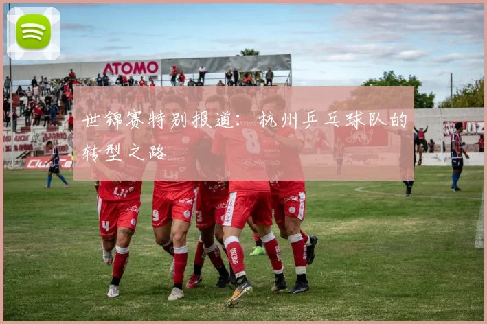 世锦赛特别报道：杭州乒乓球队的转型之路