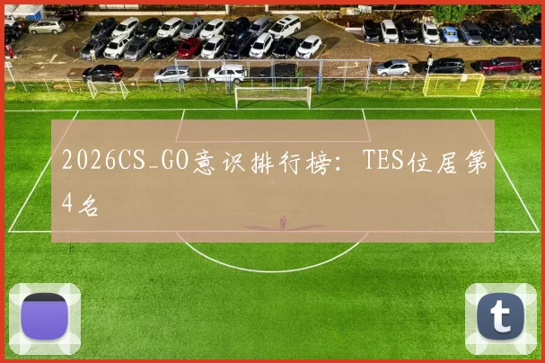 2026CS_GO意识排行榜：TES位居第4名