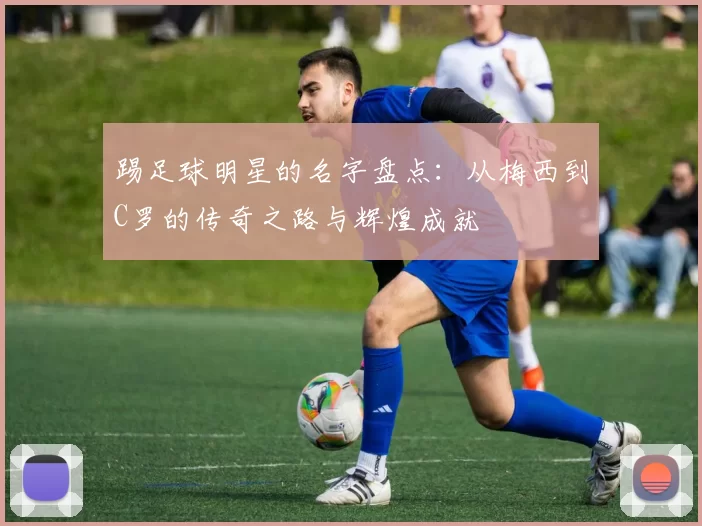 踢足球明星的名字盘点：从梅西到C罗的传奇之路与辉煌成就