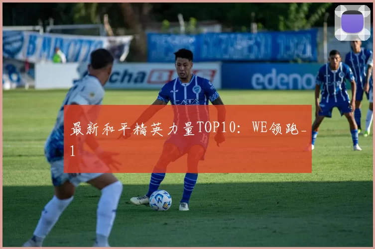 最新和平精英力量TOP10：WE领跑_1