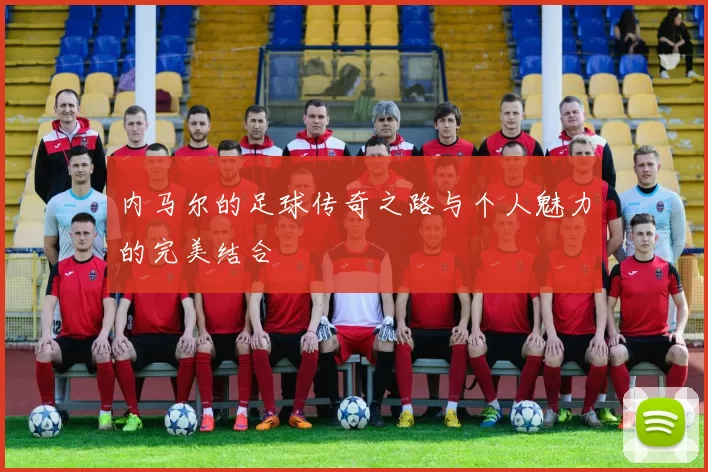 内马尔的足球传奇之路与个人魅力的完美结合