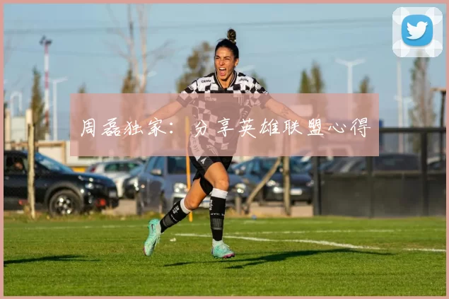 周磊独家：分享英雄联盟心得