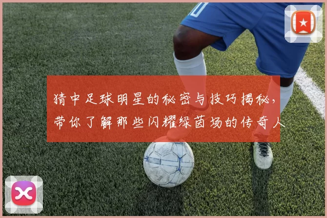 猜中足球明星的秘密与技巧揭秘，带你了解那些闪耀绿茵场的传奇人物