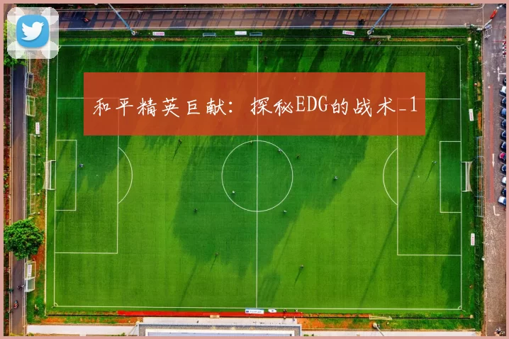 和平精英巨献：探秘EDG的战术_1